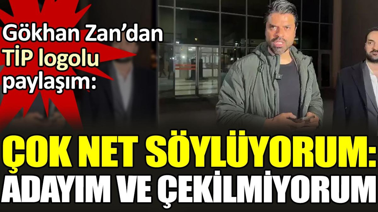 Gökhan Zan'dan TİP logolu paylaşım. 'Çok net söylüyorum adayım ve çekilmiyorum'
