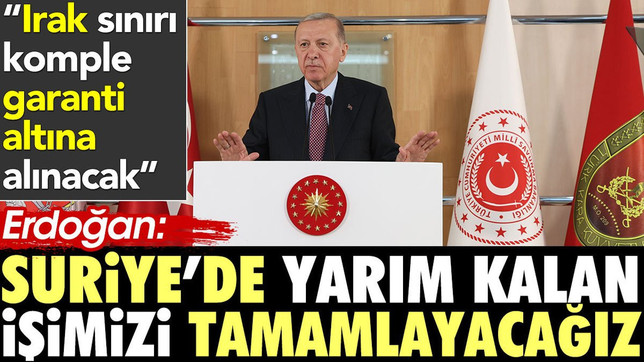 Erdoğan: Suriye'de yarım kalan işimizi tamamlayacağız