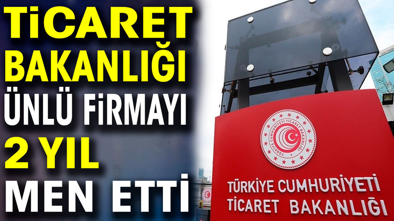 Ticaret Bakanlığı ünlü firmayı men etti