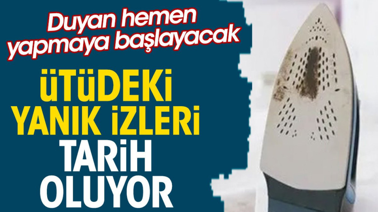 Ütüdeki yanık izleri tarih oluyor. Duyan hemen yapmaya başlayacak