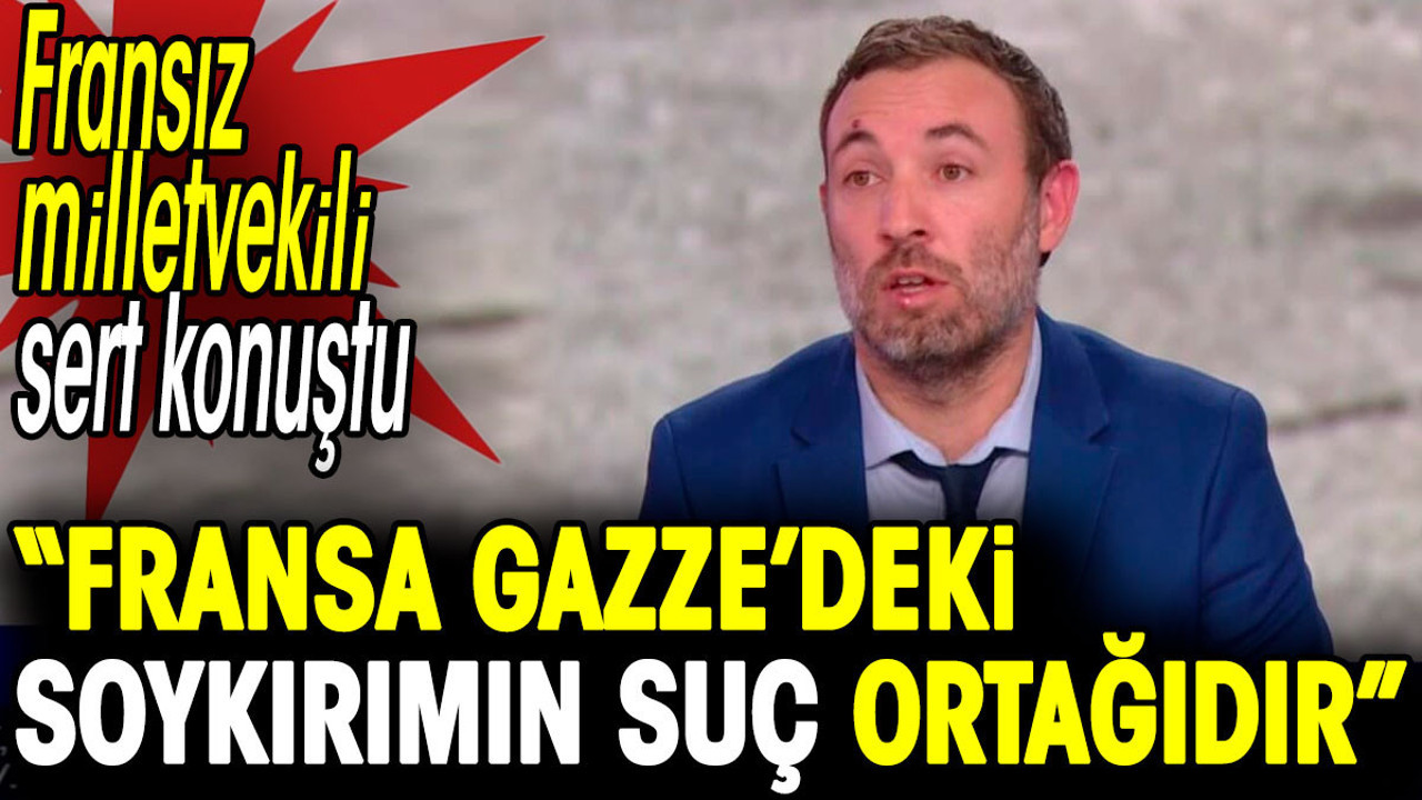 Fransız milletvekili sert konuştu: 'Fransa Gazze'deki soykırımın suç ortağıdır'