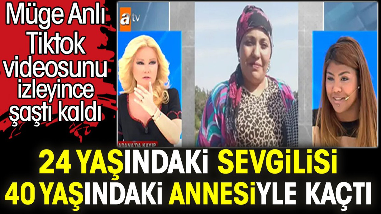 24 yaşındaki sevgilisi 40 yaşındaki annesiyle kaçtı. Müge Anlı Tiktok videosunu izleyince şaştı kaldı