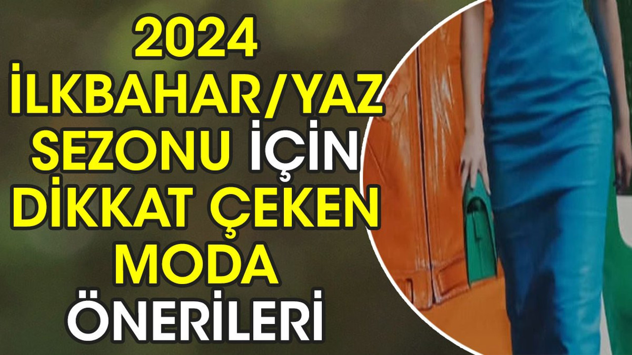 2024 İlkbahar/Yaz sezonu için dikkat çeken moda önerileri