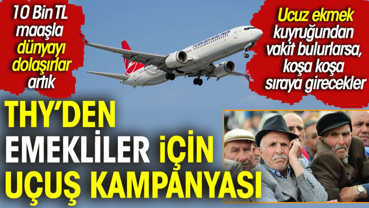 THY'den emekliler için uçuş kampanyası. 10 Bin TL maaşla dünyayı dolaşırlar artık