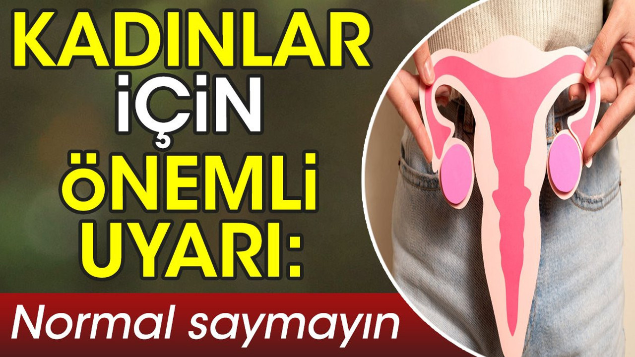 Kadınlar için önemli uyarı: Normal saymayın