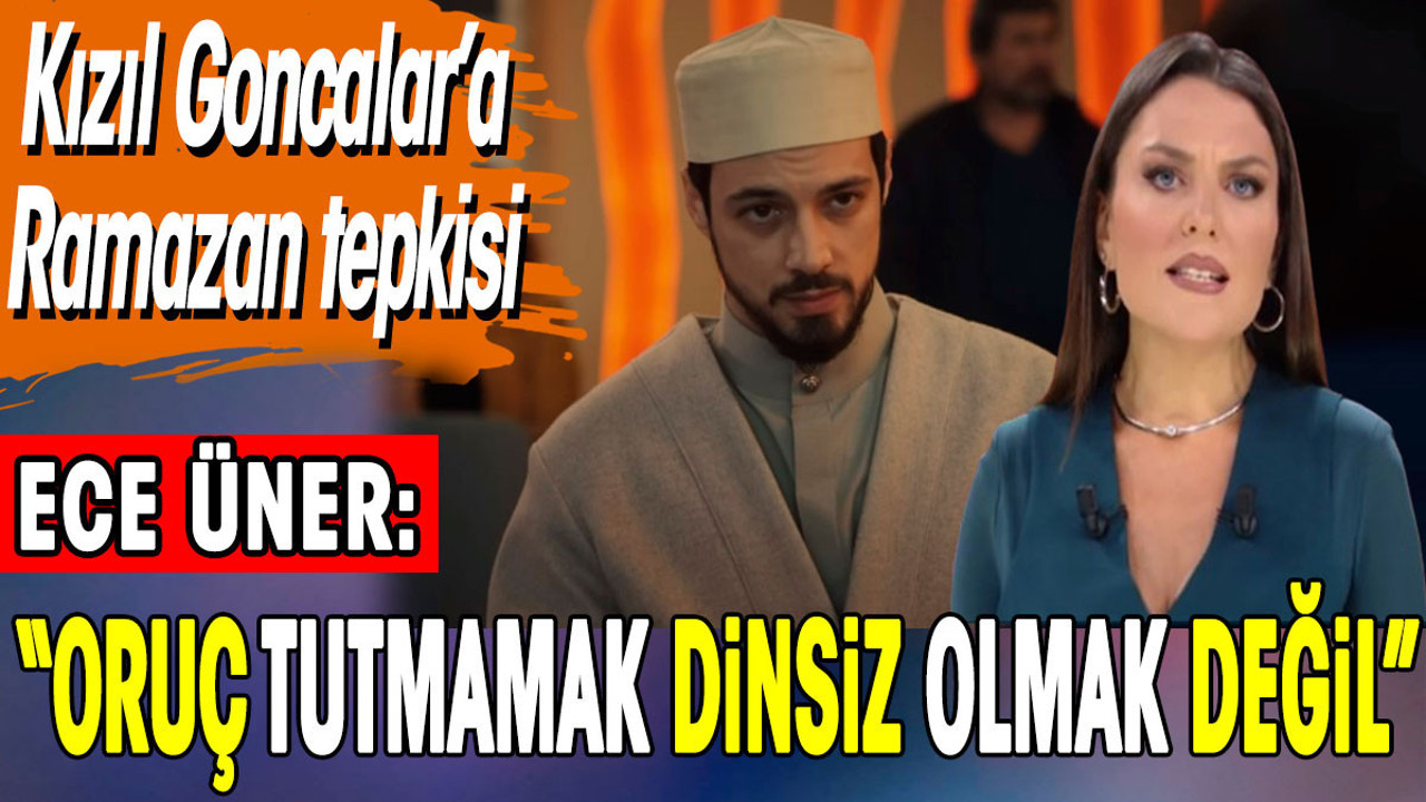 Ece Üner, Kızıl Goncalar’ın ‘Ramazan’ sahnesine tepki gösterdi: ‘Oruç tutmamak dinsiz olmak değil”