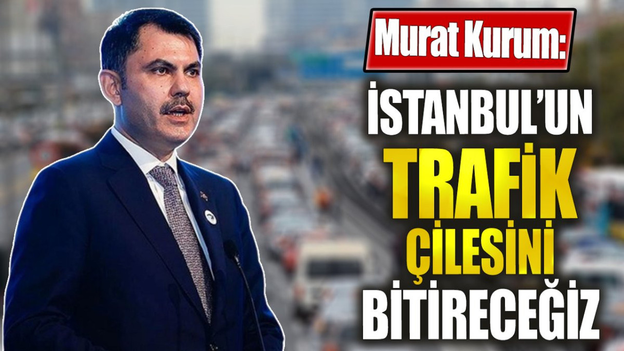 Murat Kurum İstanbul'un trafik çilesini bitireceğiz