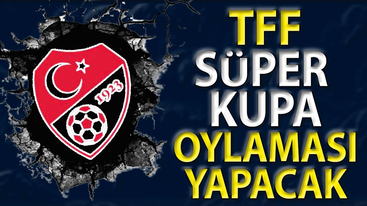 Süper Kupa iptal oluyor. TFF oylama yapacak