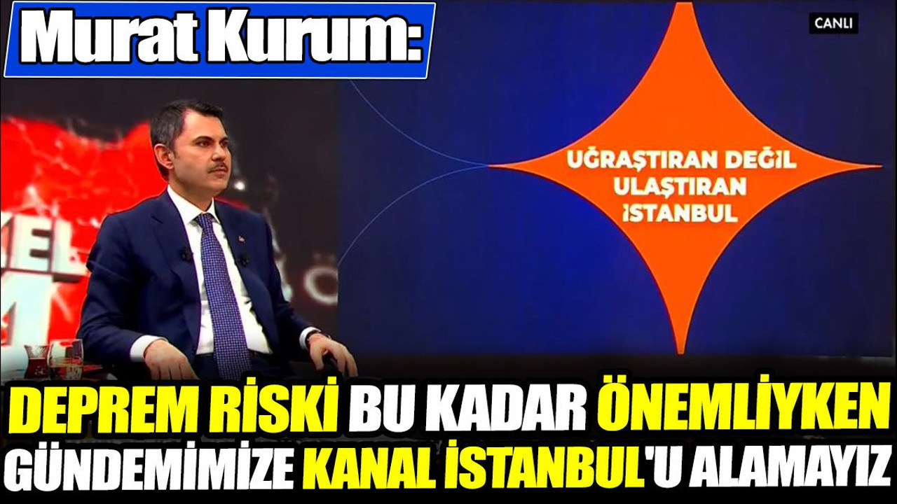 Murat Kurum: Deprem riski bu kadar önemliyken gündemimize Kanal İstanbul'u alamayız