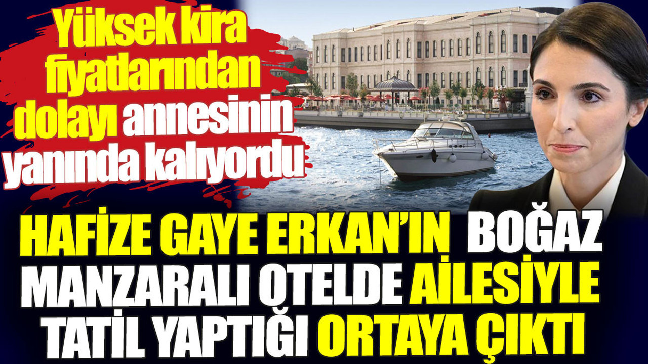 Hafize Gaye Erkan'ın boğaz manzaralı otelde ailesiyle tatil yaptığı ortaya çıktı