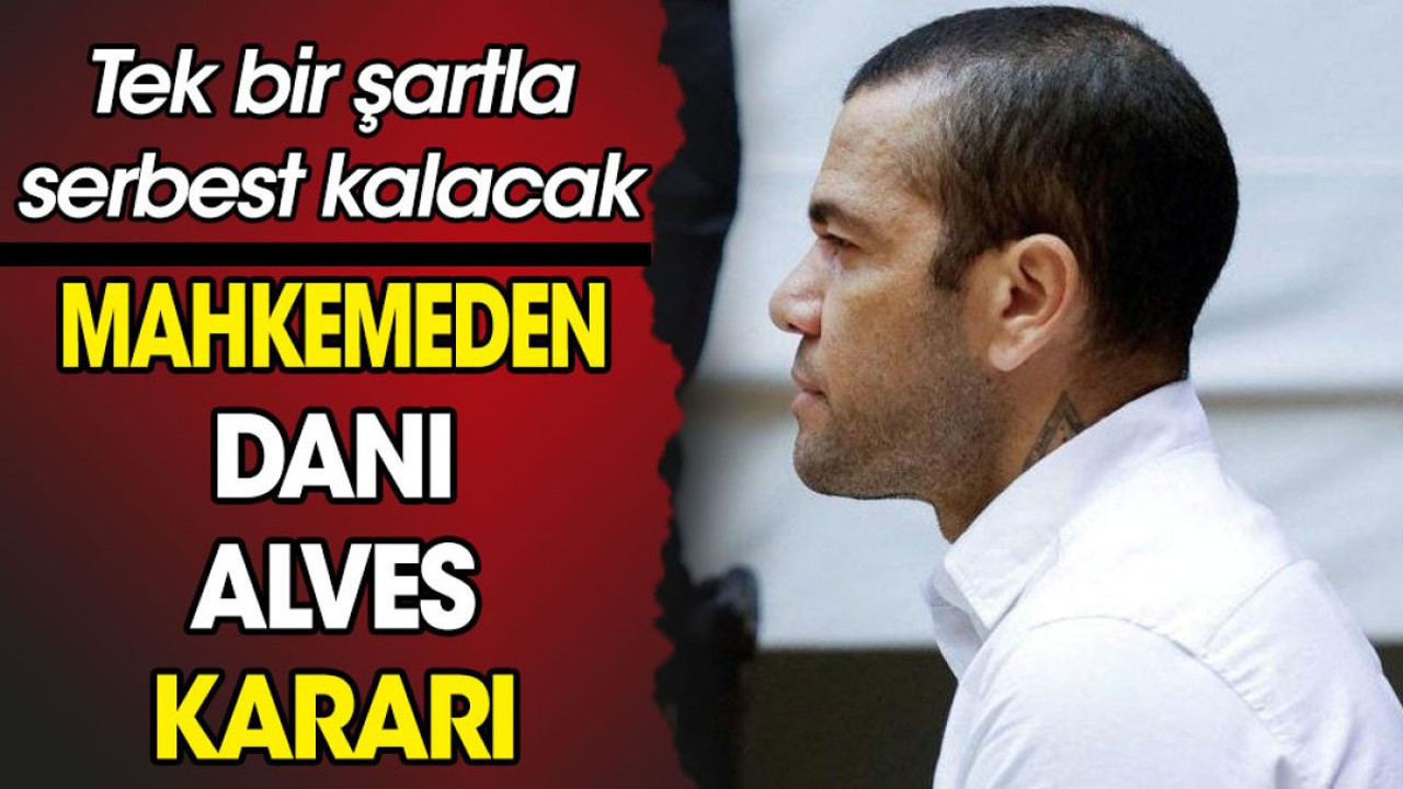 Mahkemeden Dani Alves kararı. Tek bir şartla serbest kalacak
