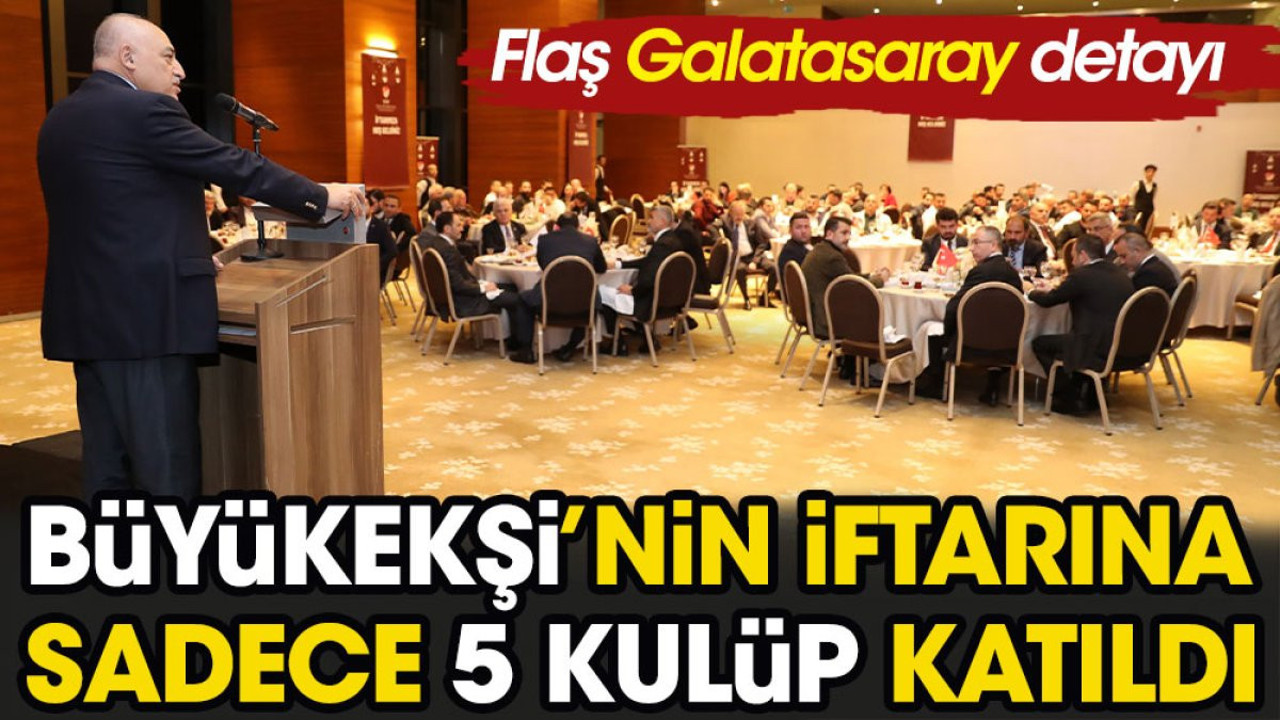 Büyükekşi'nin iftarına sadece 5 kulüp katıldı. Flaş Galatasaray detayı