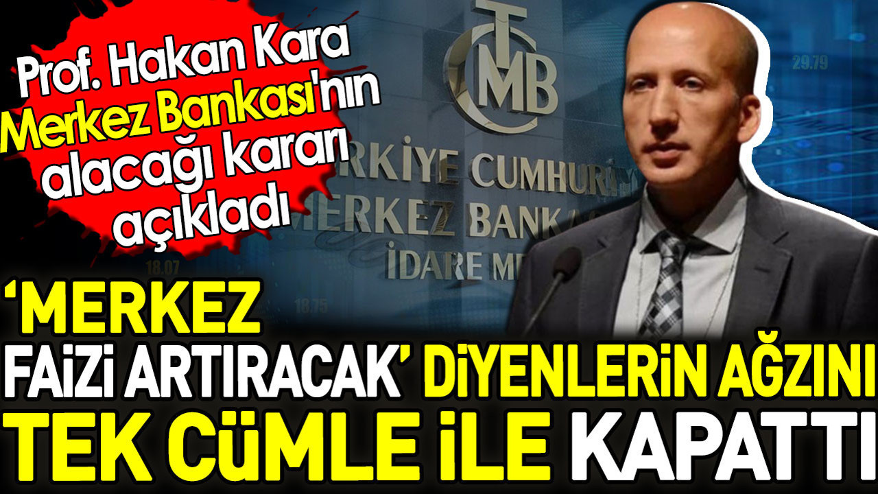 Prof Hakan Kara Merkez Bankası'nın alacağı kararını açıkladı. Merkez faizi artıracak diyenlerin ağzını tek cümle ile kapattı