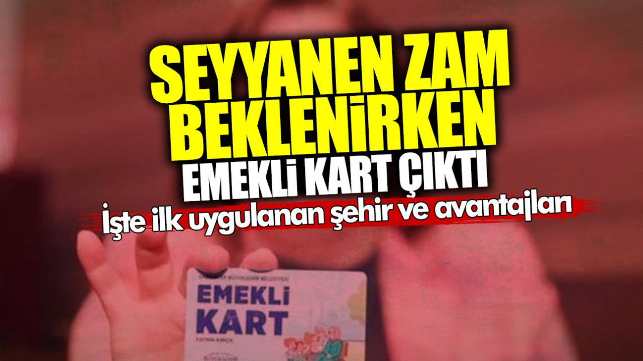 Emekli zam seyyanen zam beklerken ‘Emekli Kart’ çıktı! İşte ilk uygulanan şehir ve avantajları