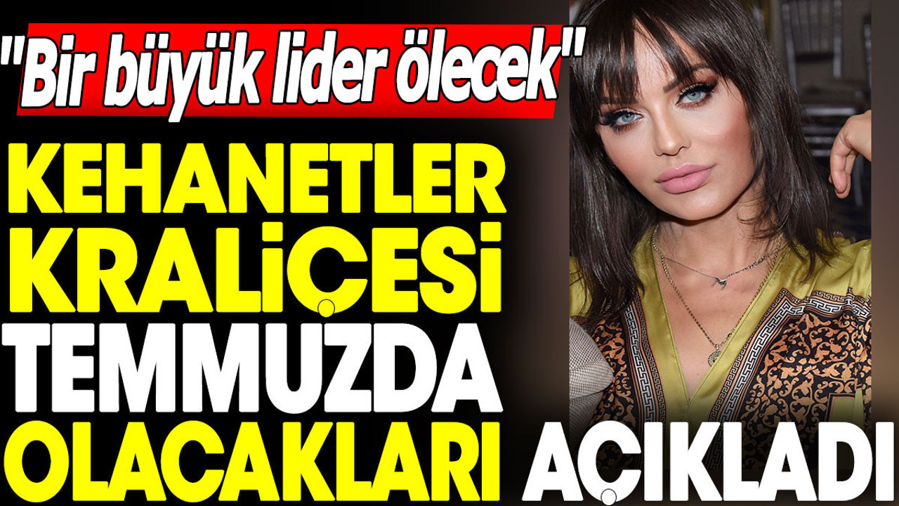 Kehanetler kraliçesi temmuzda olacakları açıkladı. 'Bir büyük lider ölecek'