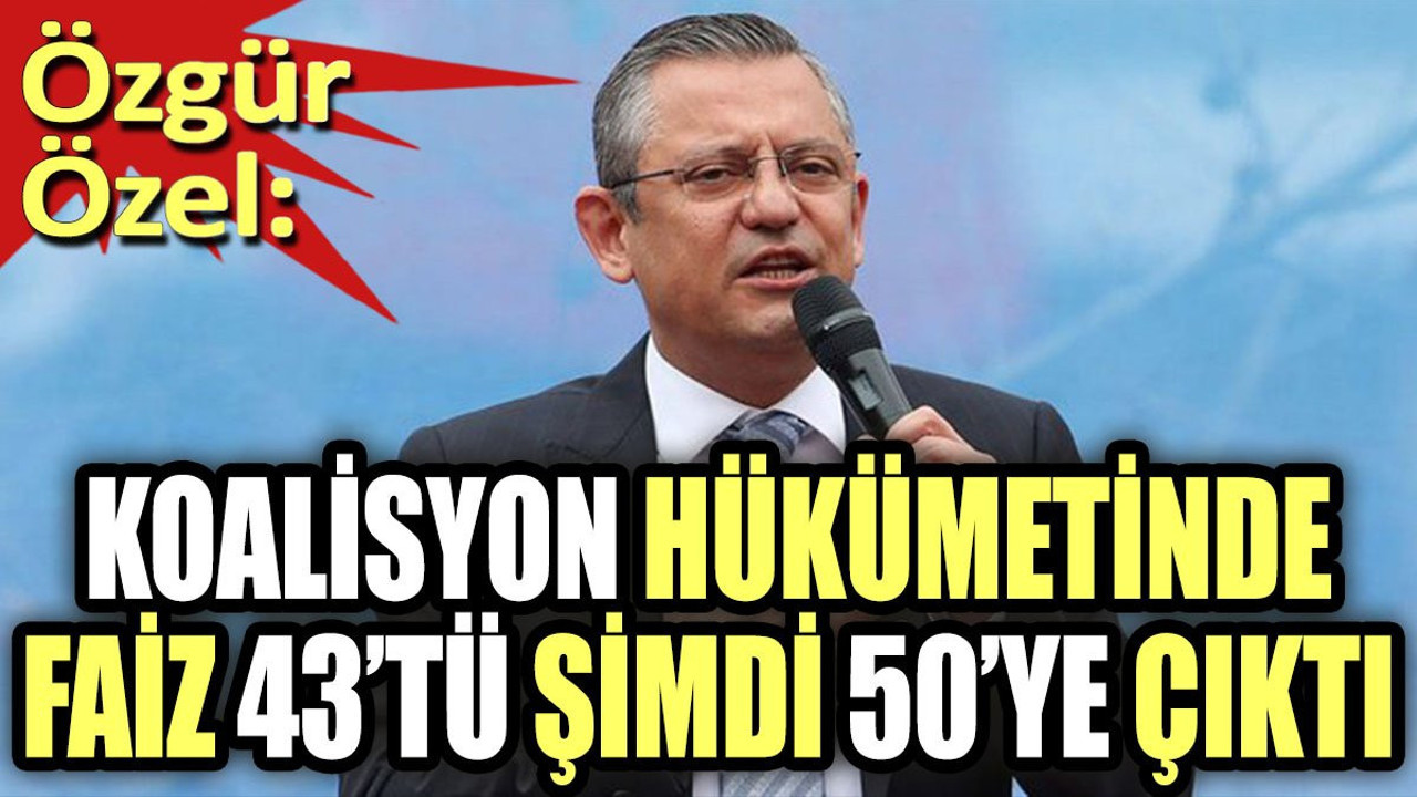 Özgür Özel: "Koalisyon hükümetinde faiz 43'tü, şimdi 50'ye çıktı"