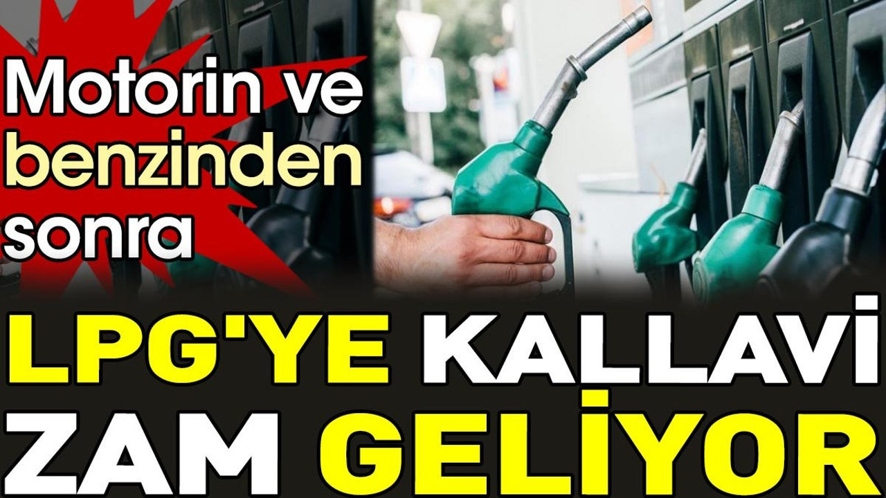 Motorin ve benzinden sonra LPG'ye kallavi zam geliyor