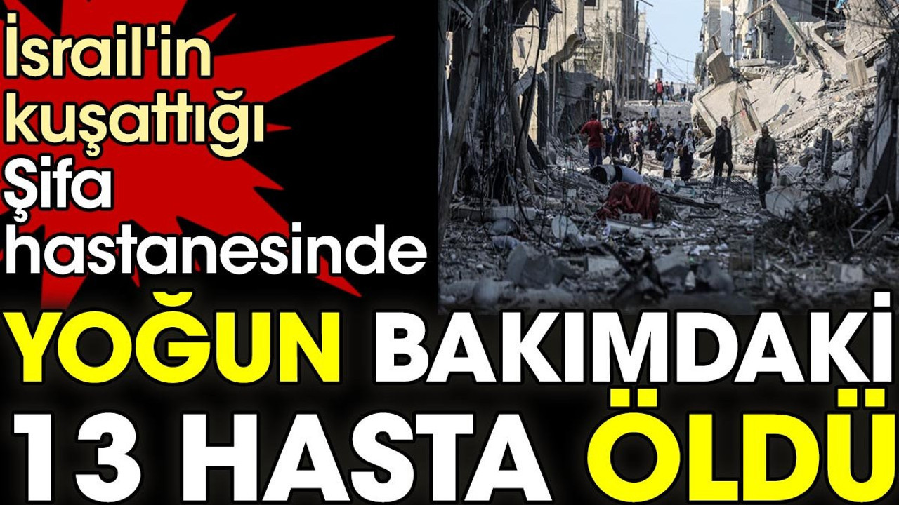 İsrail'in kuşattığı Şifa hastanesinde yoğun bakımdaki 13 hasta öldü