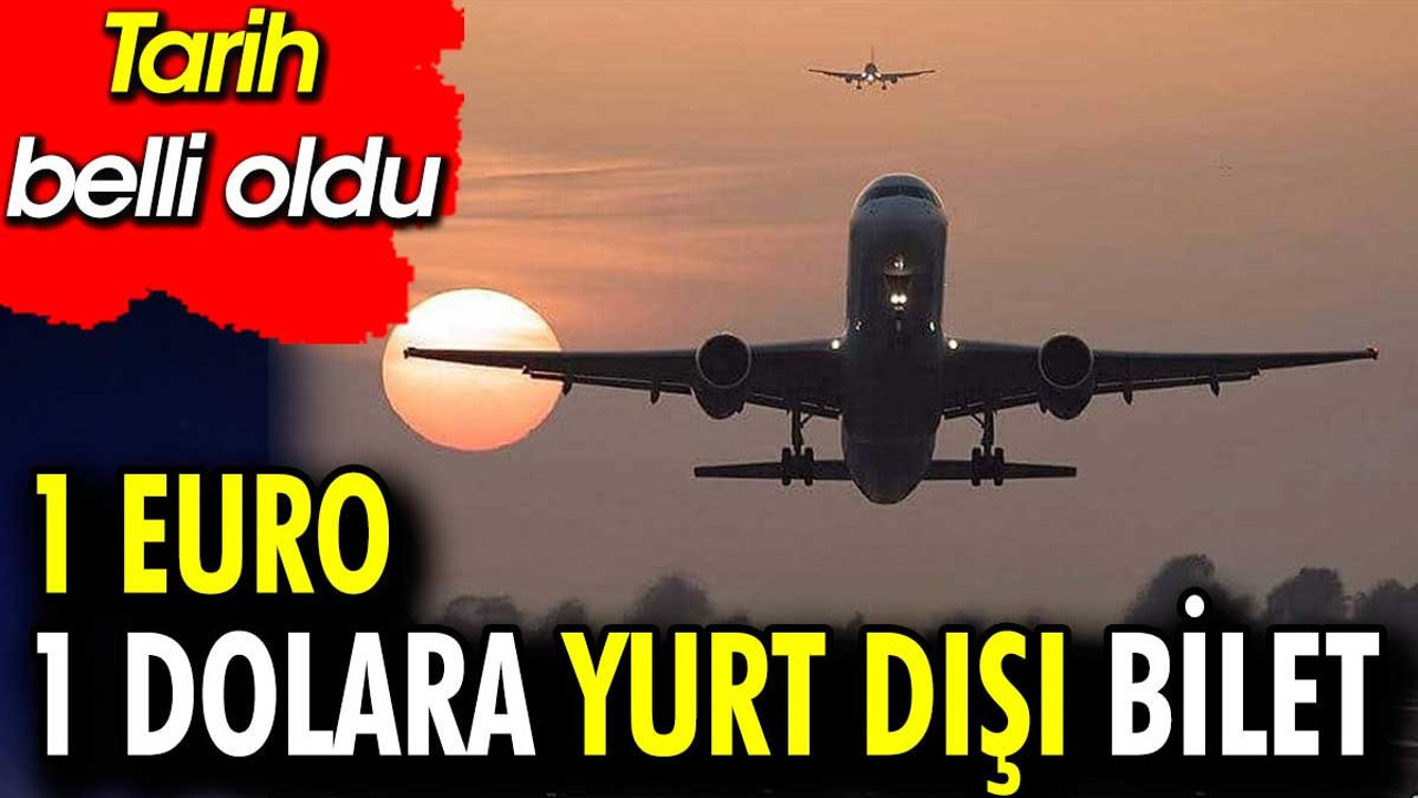 1 euro 1 dolara yurt dışı bilet. Tarihler belli oldu