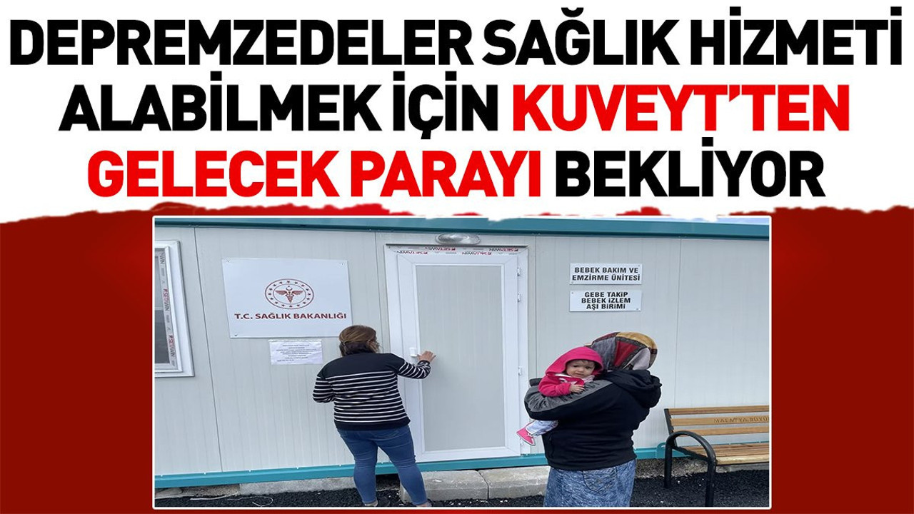 Depremzedeler sağlık hizmeti alabilmek için Kuveyt’ten gelecek parayı bekliyor
