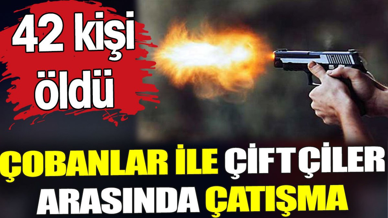 Çobanlar ile çiftçiler arasında çatışma. 42 kişi hayatını kaybetti