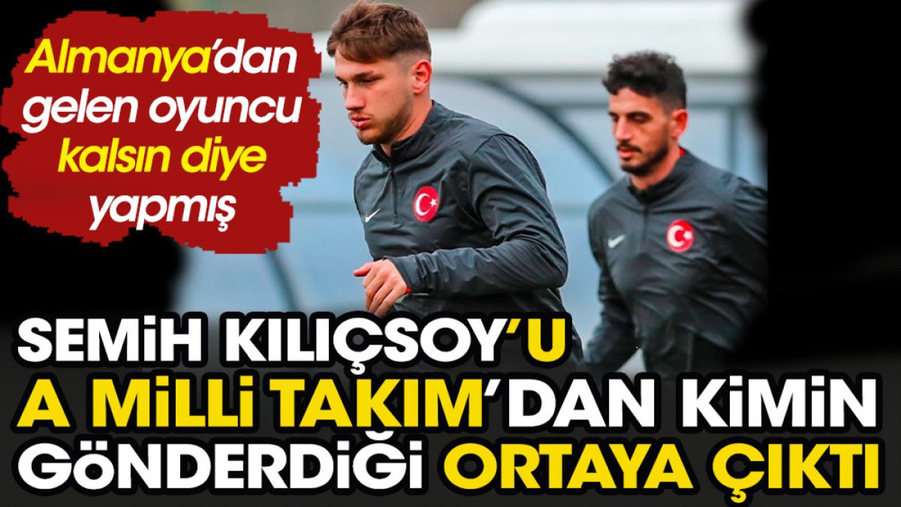 Semih Kılıçsoy'u A Milli Takım'dan kimin gönderdiği ortaya çıktı. Almanya'dan gelen oyuncu kalsın diye yapmış