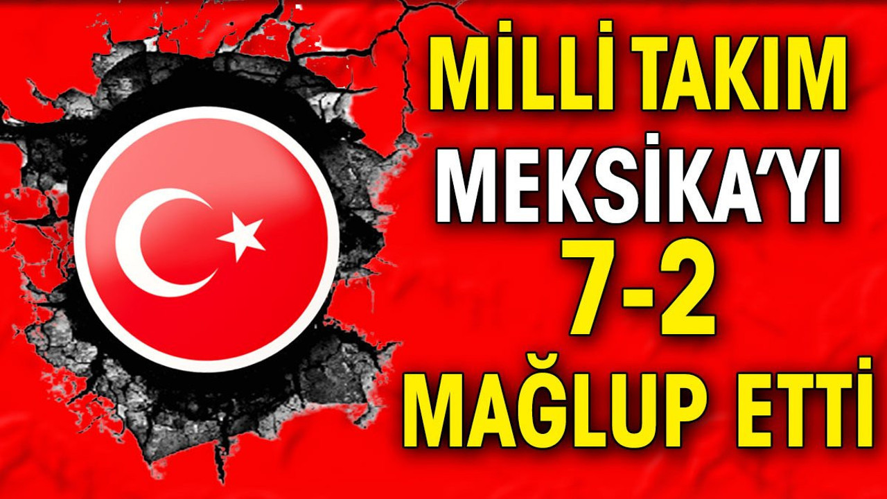 Milli takım Meksika'yı 7-2 mağlup etti