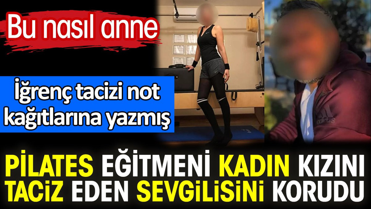 Pilates eğitmeni kadın kızını taciz eden sevgilisini korudu. Bu nasıl anne. İğrenç tacizi not kağıtlarına yazmış