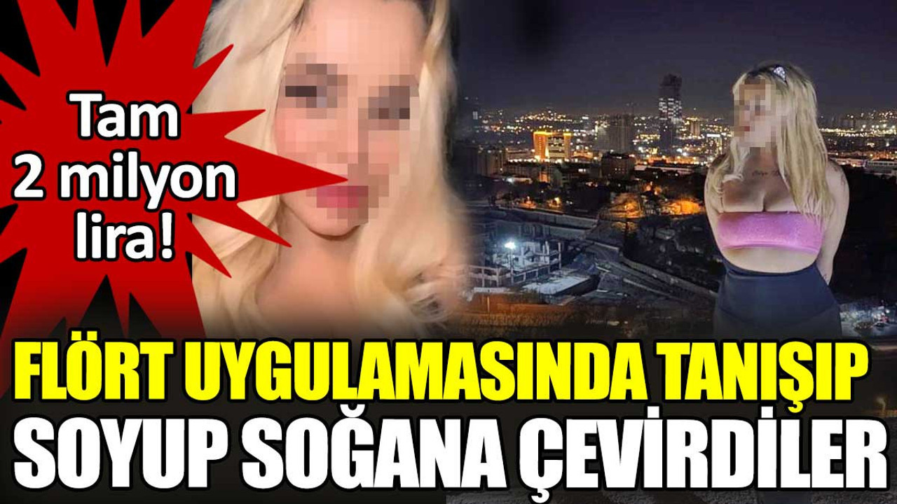 Flört uygulamasında tanışıp soyup soğana çevirdiler. Tam 2 milyon lira