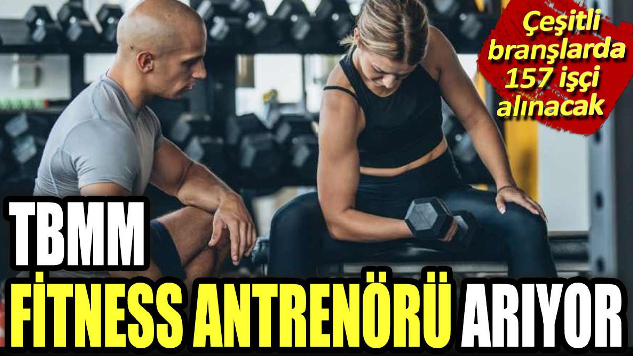 TBMM fitness antrenörü arıyor. Çeşitli branşlarda 157 işçi alınacak