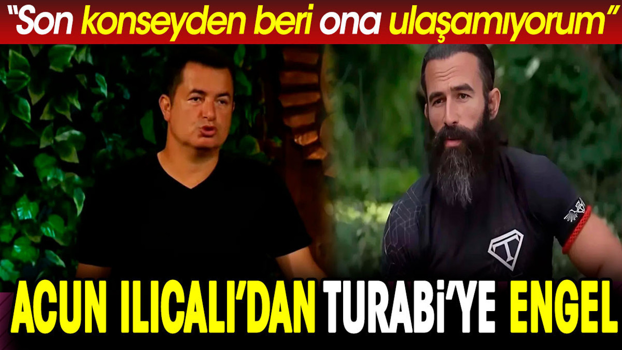 Acun Ilıcalı’dan Turabi’ye engel. 'Son konseyden beri ulaşamıyorum'