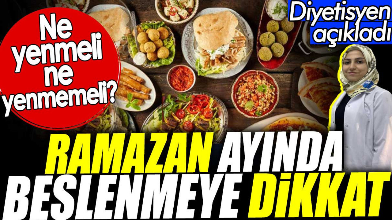 Ramazan ayında beslenmeye dikkat. Ne yenmeli ne yenmemeli? Diyetisyen açıkladı