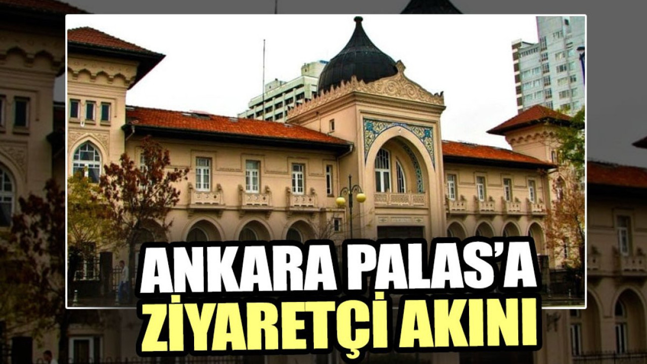 Ankara Palas’a ziyaretçi akını