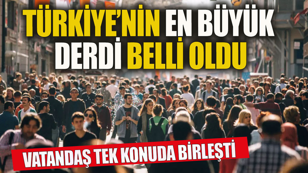 Türkiye'nin en büyük derdi belli oldu Vatandaş tek başlıkta birleşti