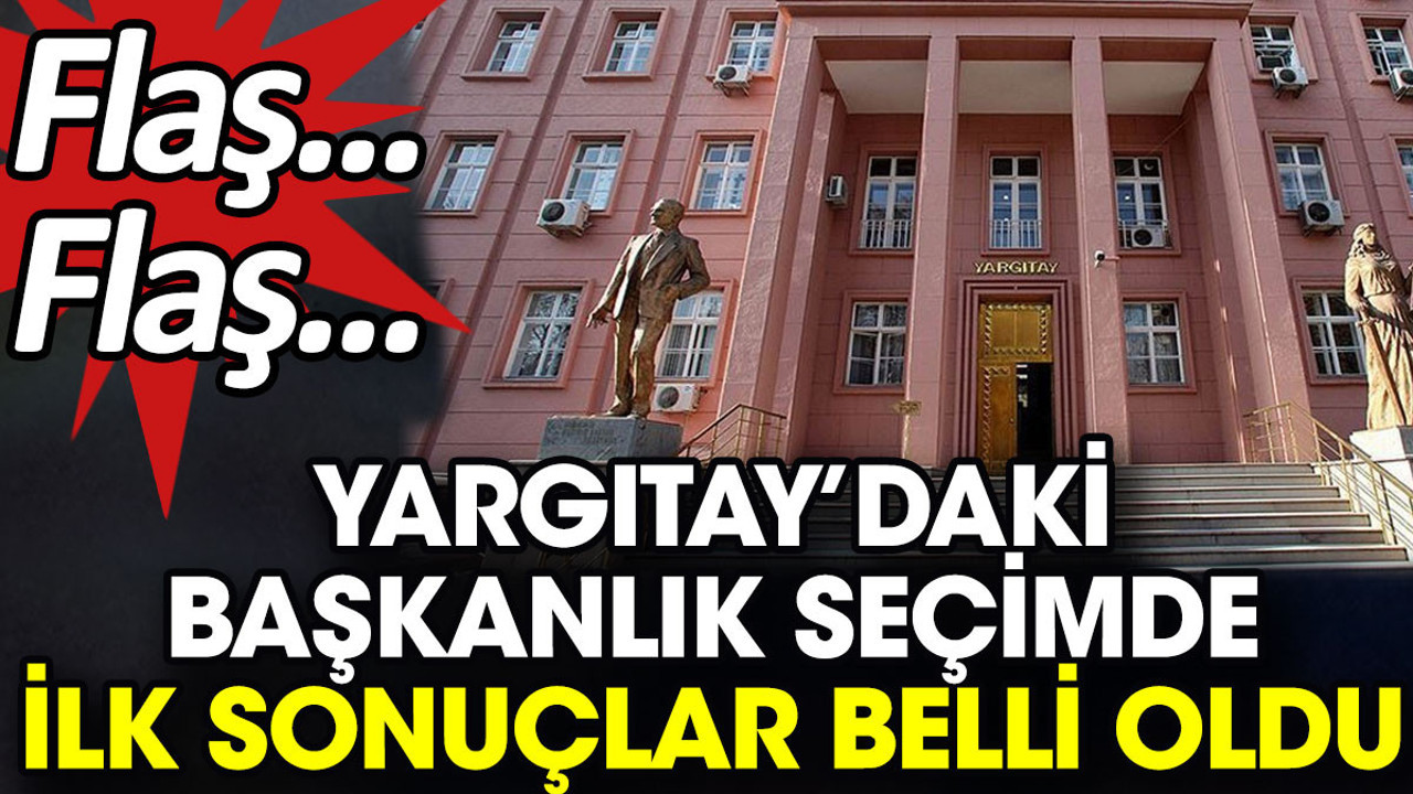 Flaş… Flaş… Yargıtay’daki başkanlık seçimde ilk sonuçlar belli oldu