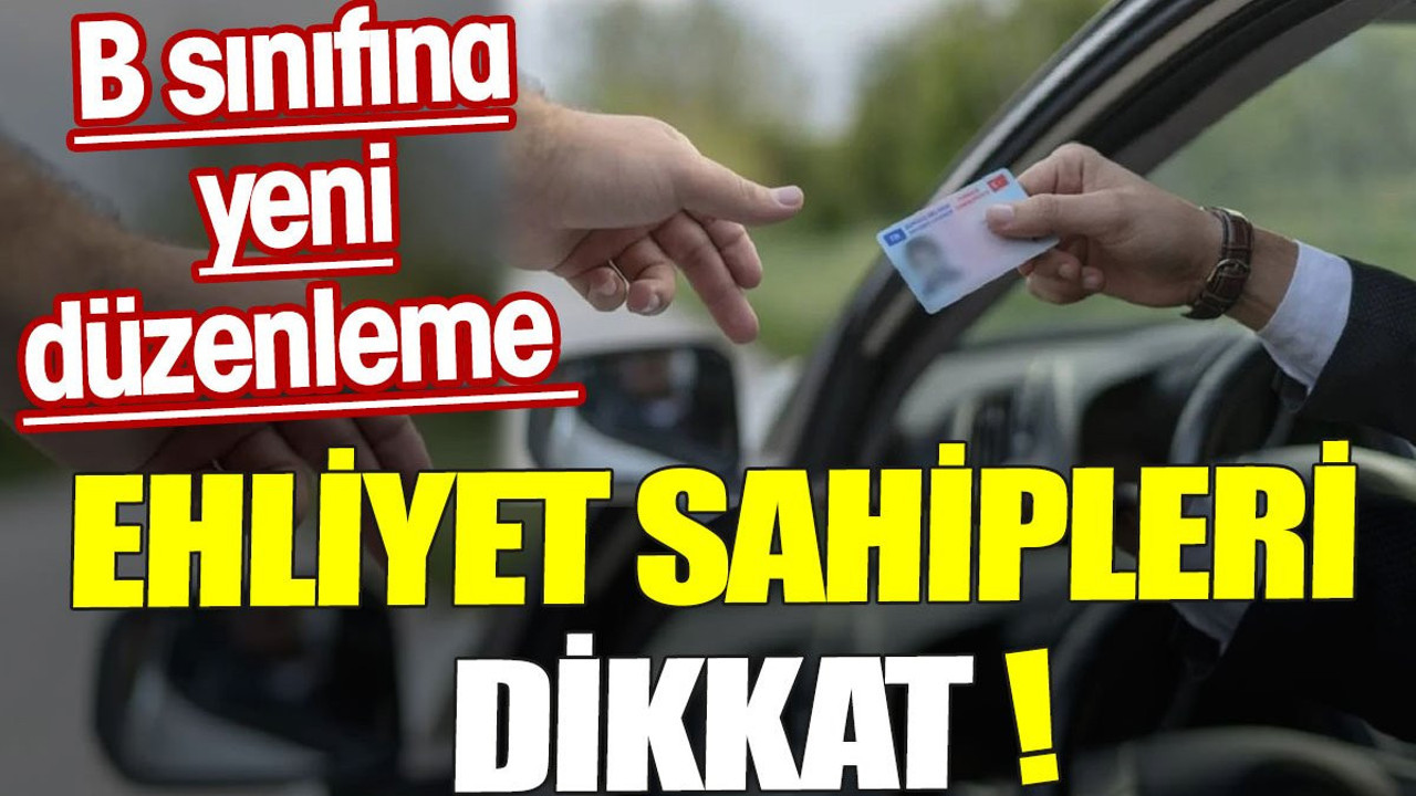 Ehliyet sahipleri dikkat. B sınıfına yeni düzenleme