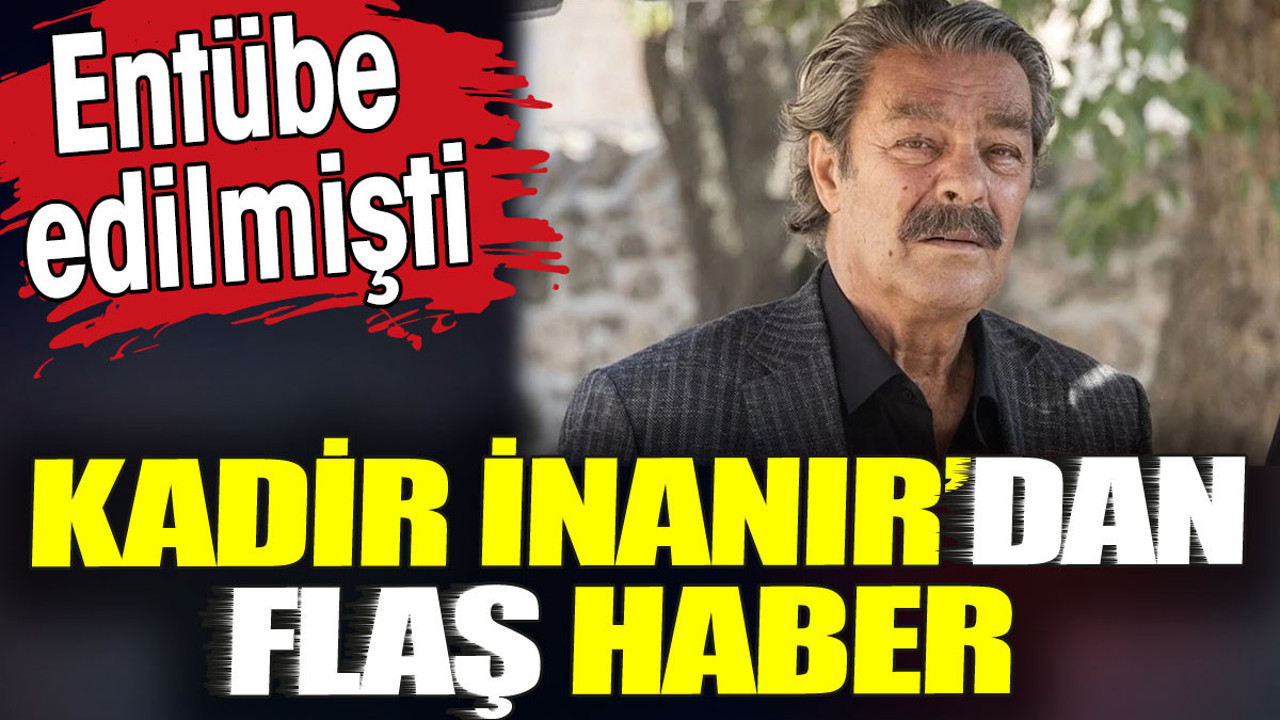 Kadir İnanır’dan flaş haber. Entübe edilmişti