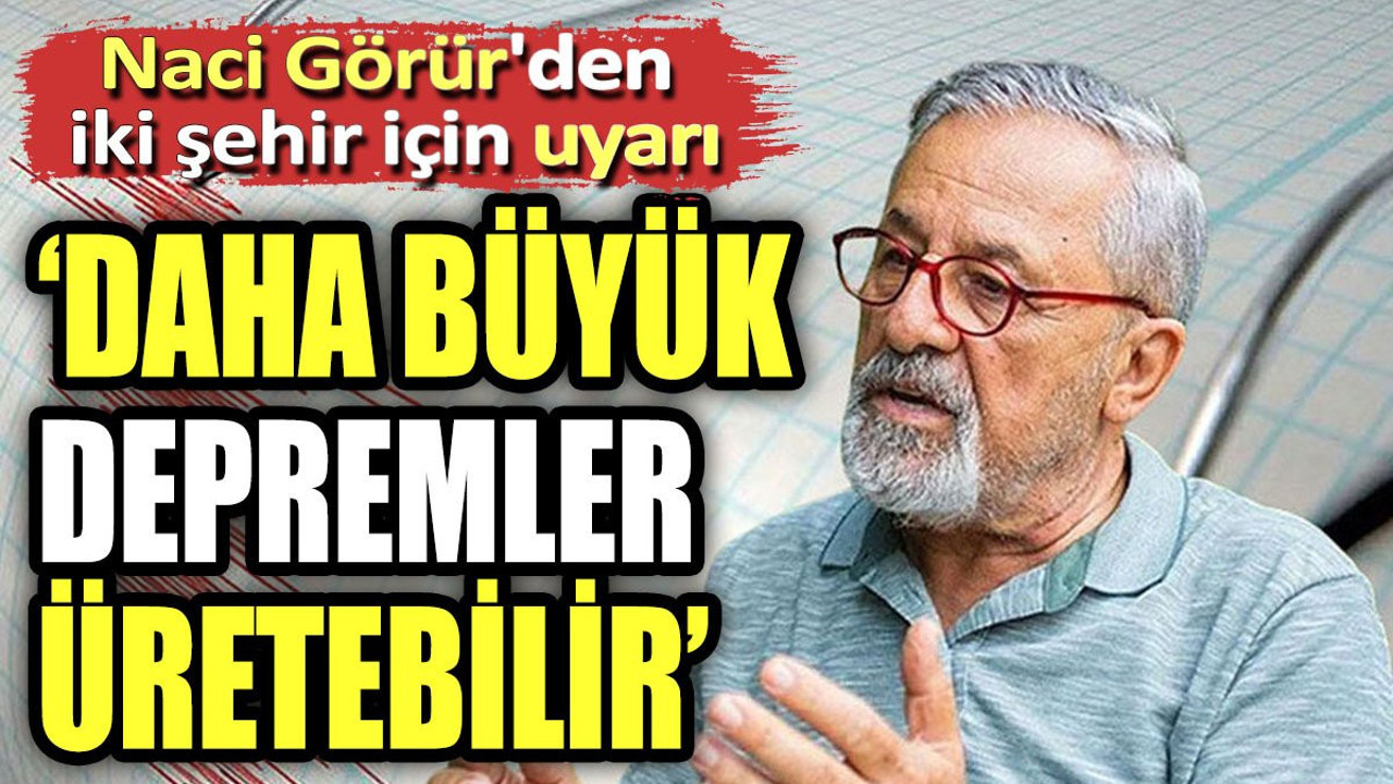 Naci Görür'den iki şehir için uyarı. "Daha büyük depremler üretebilir"