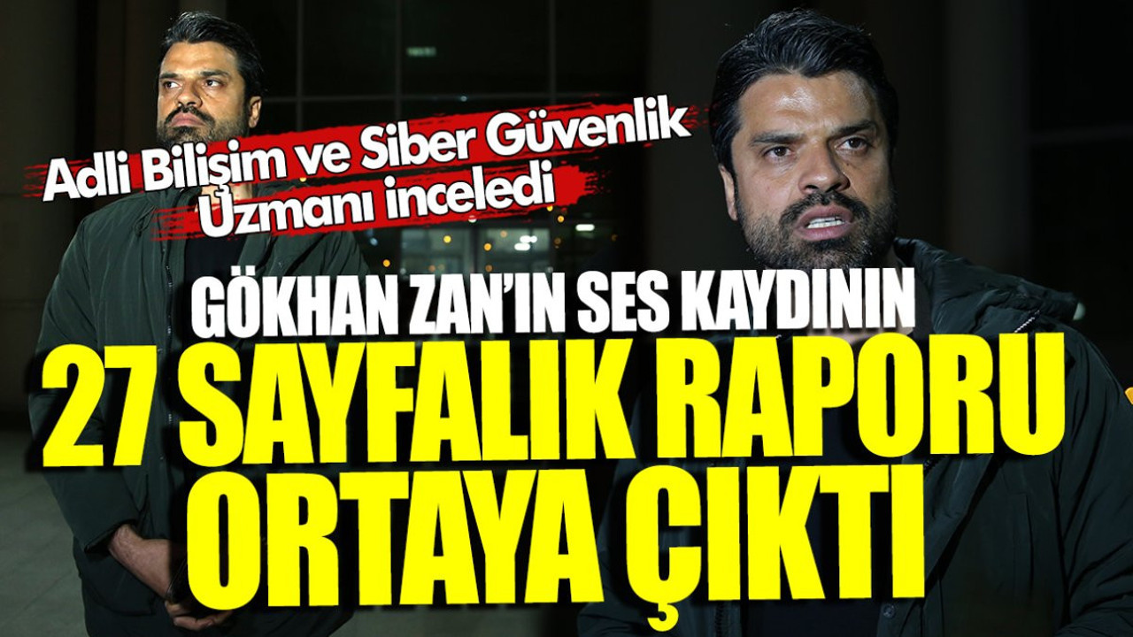 Gökhan Zan’ın ses kayıtlarının 27 sayfalık raporu ortaya çıktı! Adli Bilişim ve Siber Güvenlik Uzmanı inceledi