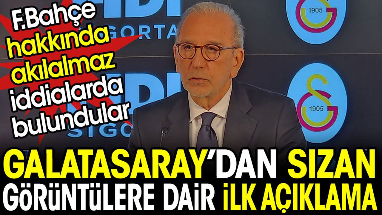Galatasaray'dan sızan görüntülere dair ilk açıklama. Fenerbahçe hakkında akılalmaz iddialarda bulundular