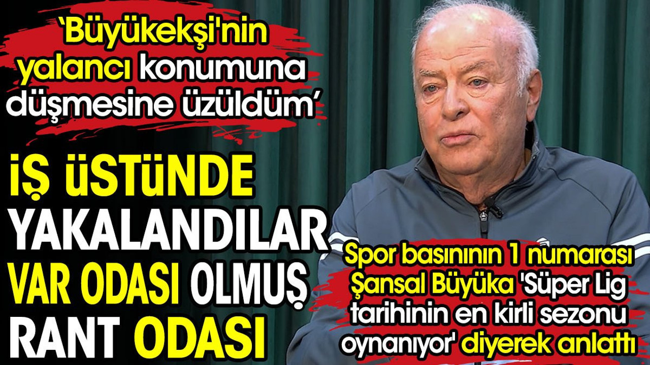 Spor basınının 1 numarası Şansal Büyüka 'Süper Lig tarihinin en kirli sezonu oynanıyor' diyerek anlattı. VAR odası olmuş rant odası