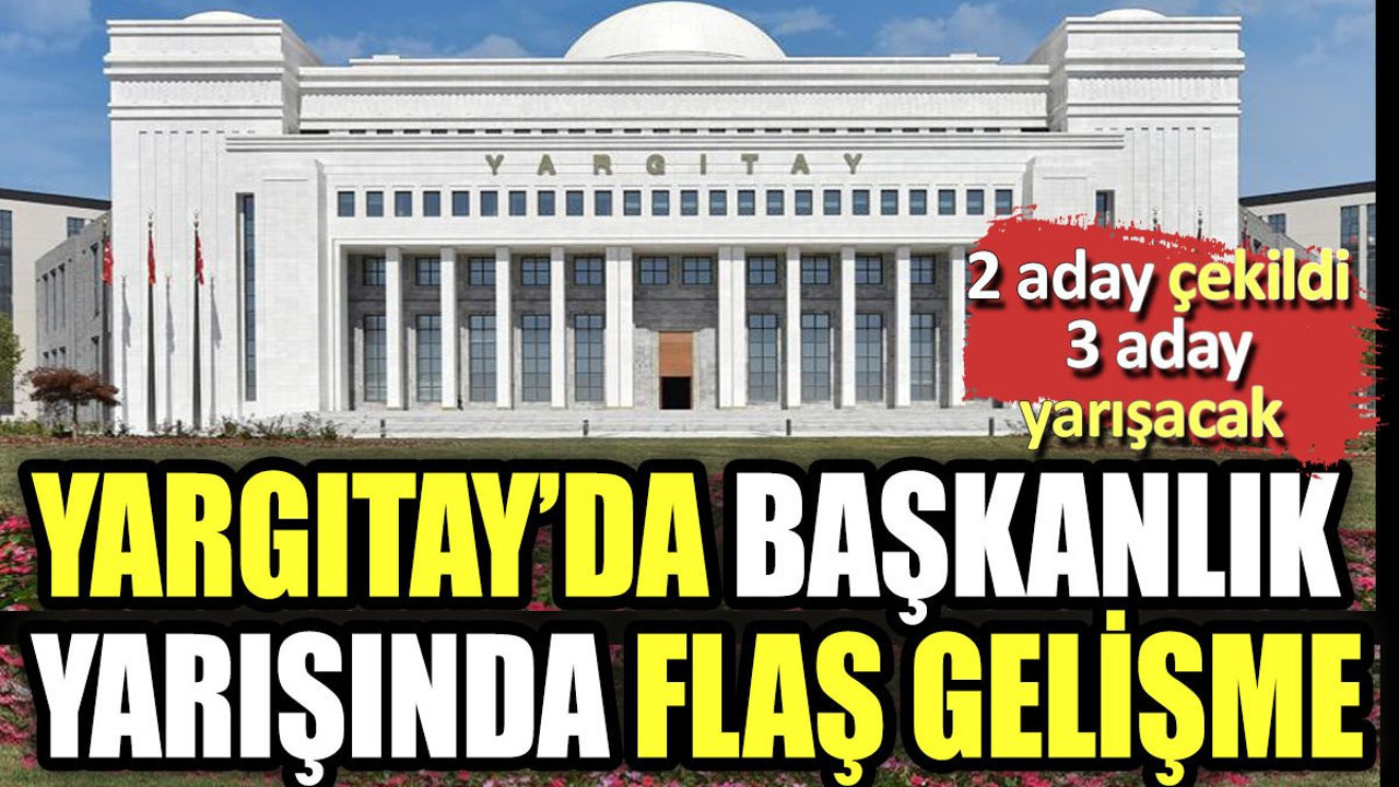 Yargıtay'da başkanlık yarışında flaş gelişme. 2 aday çekildi 3 isim yarışacak