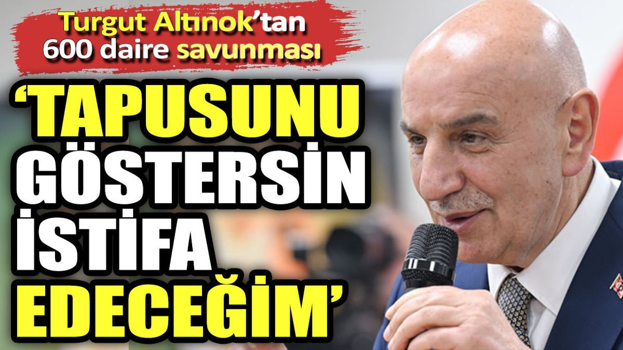 Turgut Altınok'tan 600 daire savunması. "Tapusunu göstersin istifa edeceğim"