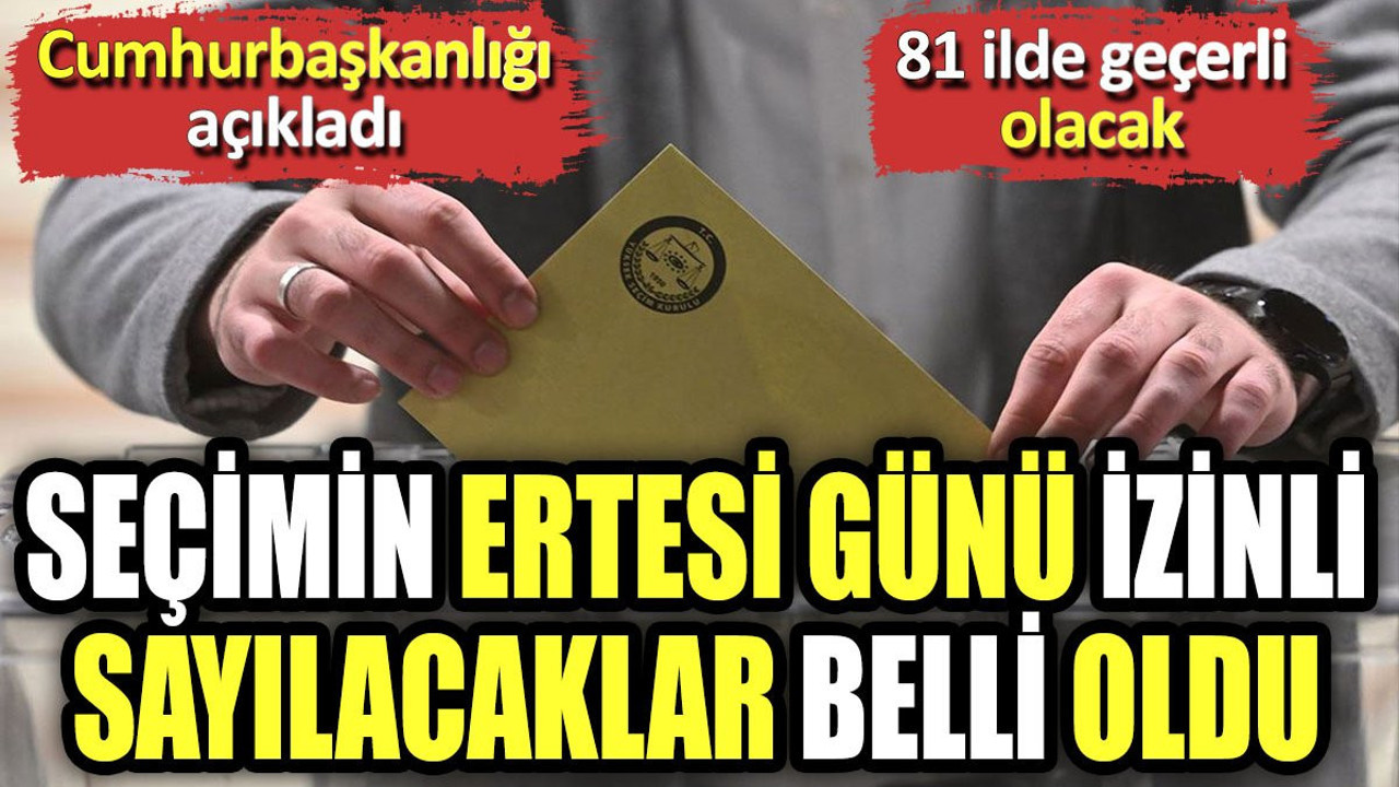 Cumhurbaşkanlığı açıkladı. 81 ilde geçerli olacak. Seçimin ertesi günü izinli sayılacaklar belli oldu