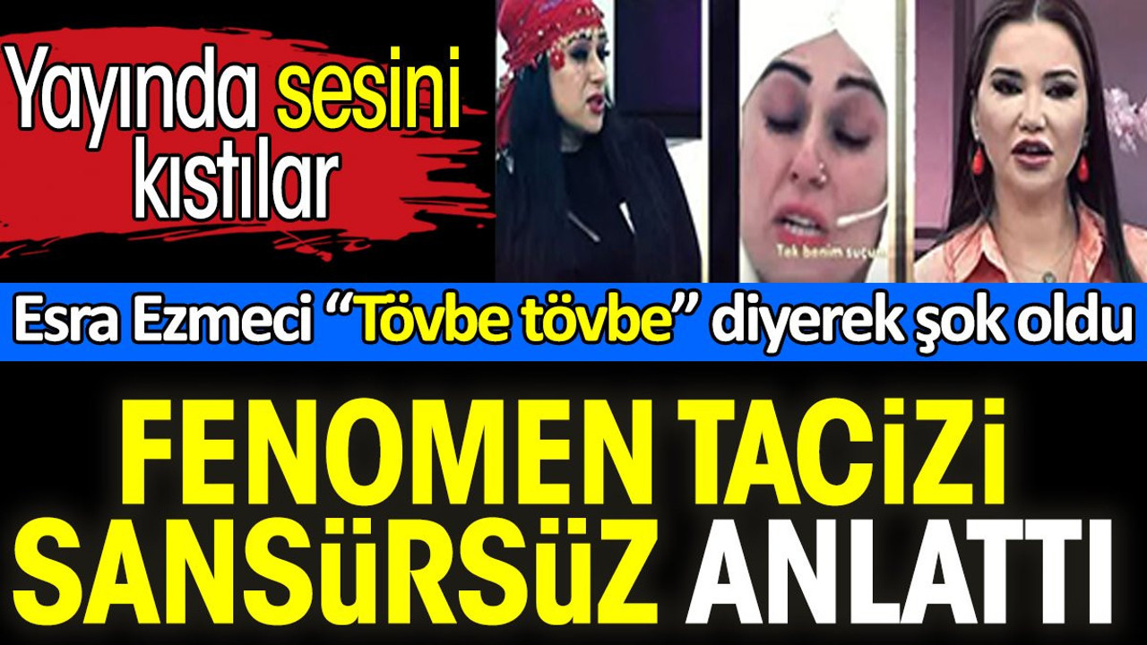 Fenomen Yazgül tacizi sansürsüz anlattı. Yayında sesini kıstılar. Esra Ezmeci 'Tövbe tövbe' diyerek şok oldu
