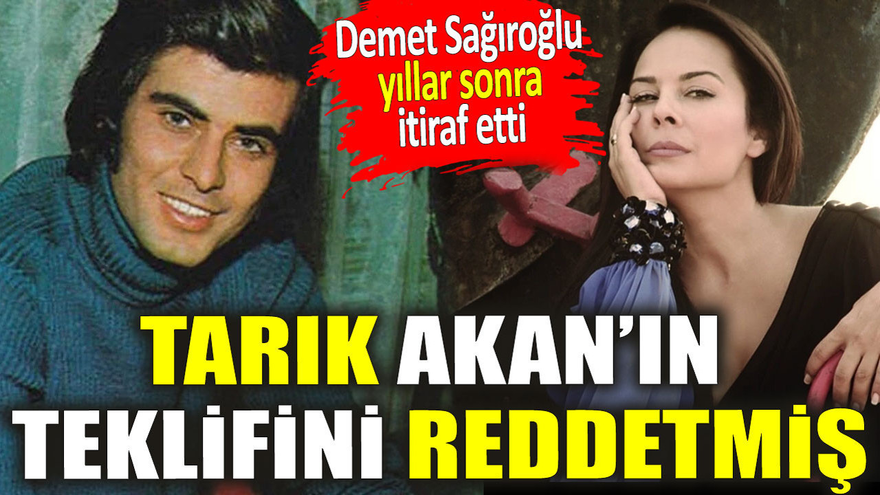 Tarık Akan’ın teklifini reddetmiş. Demet Sağıroğlu yıllar sonra itiraf etti