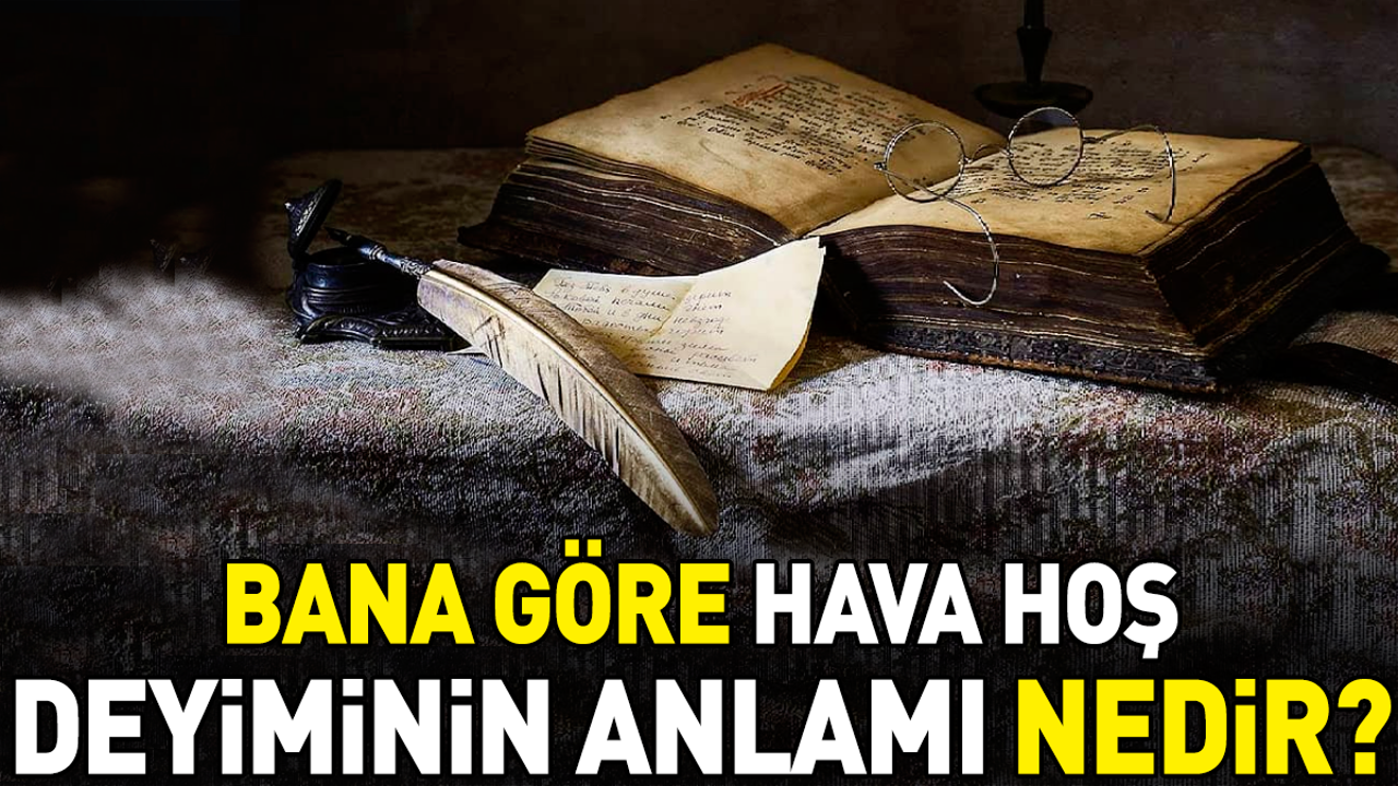 Bana göre hava hoş deyimi ne anlama geliyor?