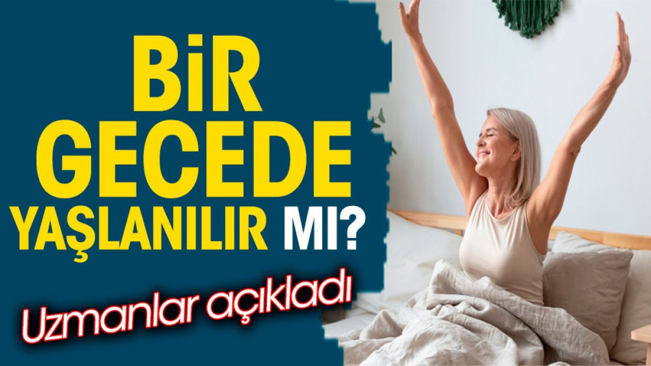 Bir gecede yaşlanılır mı? Uzmanlar açıkladı