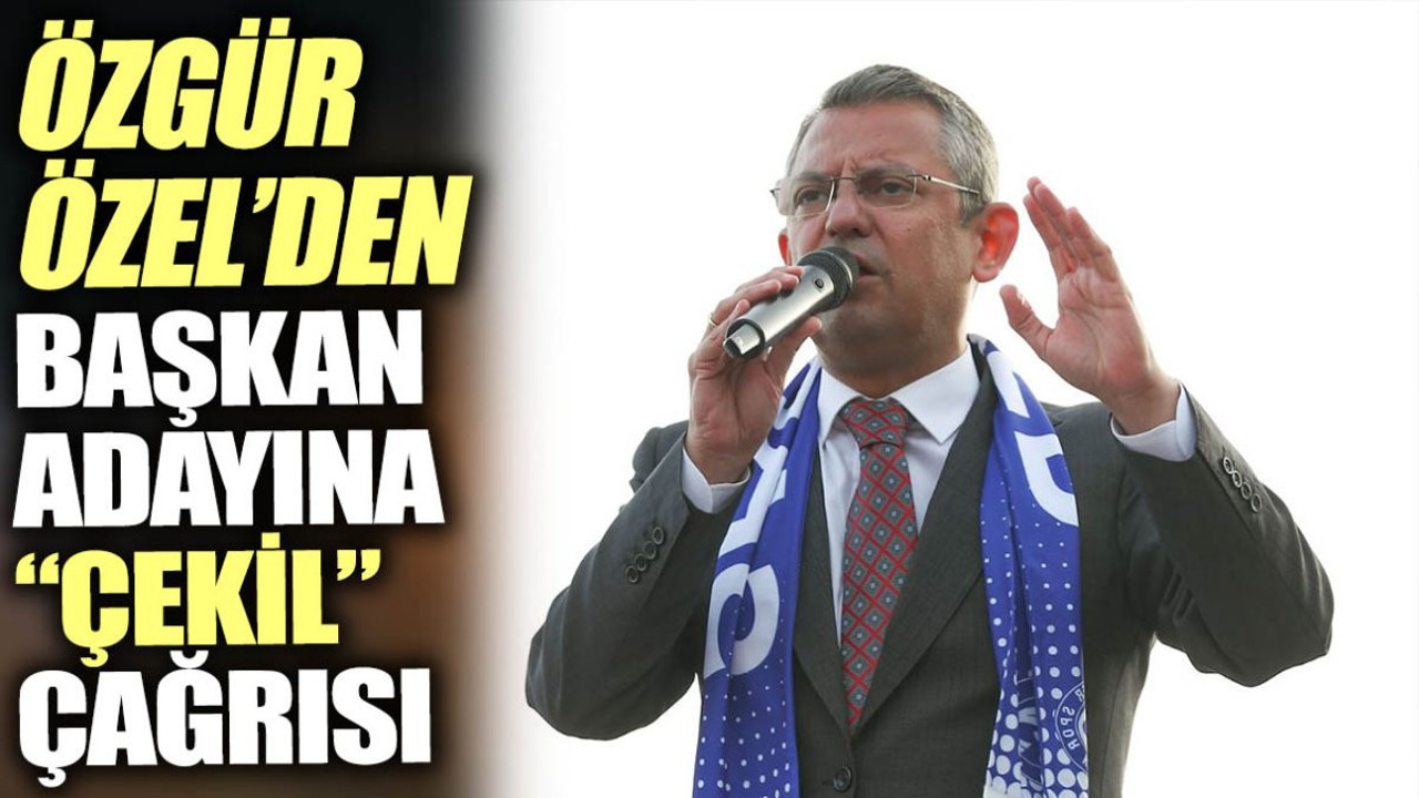 Özgür Özel başkan adayına çekil çağrısı yaptı