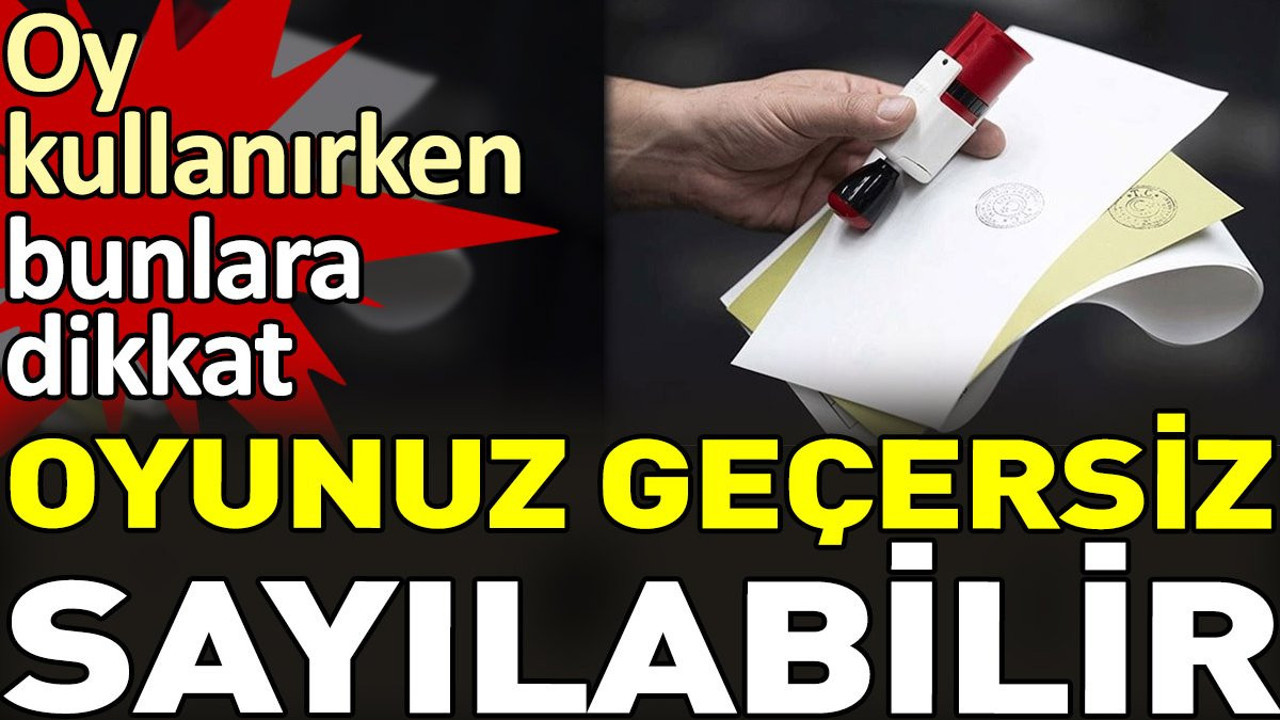 Oy kullanırken bunlara dikkat. Oyunuz geçersiz sayılabilir